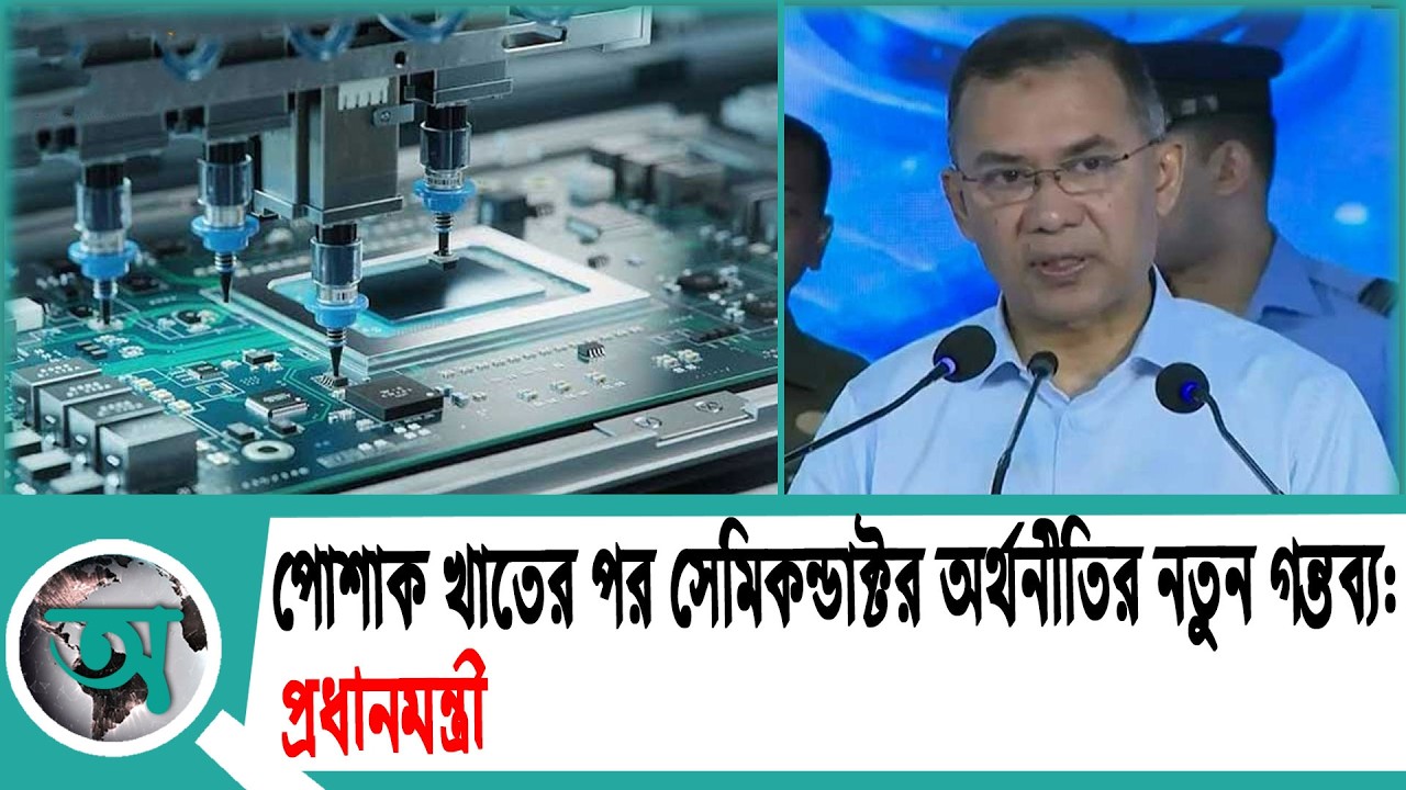 পোশাক খাতের পর সেমিকন্ডাক্টর অর্থনীতির নতুন গন্তব্য: প্রধানমন্ত্রী | Tarique Rahman