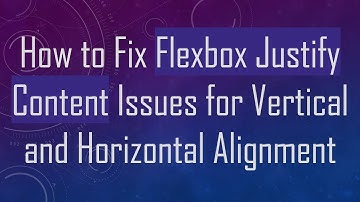 How to Fix Flexbox Justify Content Issues for Vertical and Horizontal Alignment