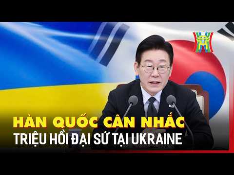 Hàn Quốc cân nhắc triệu hồi đại sứ tại Ukraine | Tin quốc tế