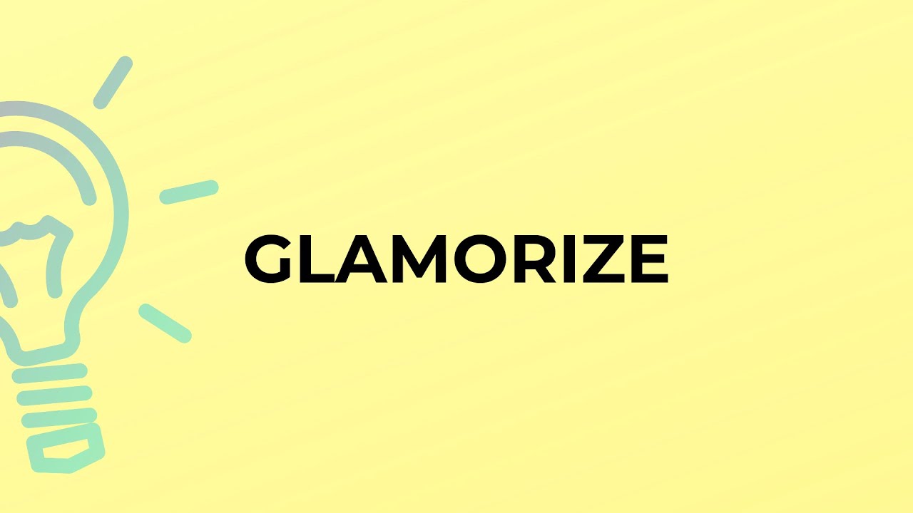 What is the meaning of the word GLAMORIZE? 