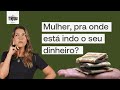 Mulher! pra onde está indo seu dinheiro?