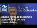 Iván Duque rechaza discursos xenofóbicos contra venezolanos