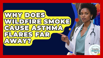 Why Does Wildfire Smoke Cause Asthma Flares Far Away? - Everyday Asthma Tips
