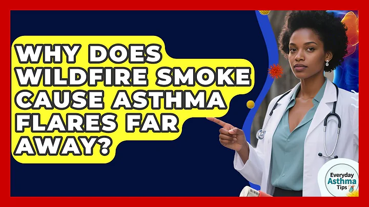 Why Does Wildfire Smoke Cause Asthma Flares Far Away? - Everyday Asthma Tips