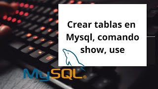 Crear tablas en Mysql, comando show, use