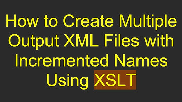 How to Create Multiple Output XML Files with Incremented Names Using XSLT