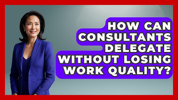 How Can Consultants Delegate Without Losing Work Quality? - Consulting Career Hub