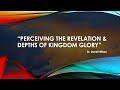 Message Title: Perceiving The Revelation &amp; Depths of Kingdom Glory