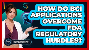 How Do BCI Applications Overcome FDA Regulatory Hurdles? - Neurotech Insight Pro
