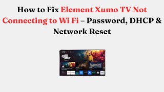 How to Fix Element Xumo TV Not Connecting to Wi-Fi – Password, DHCP & Network Reset