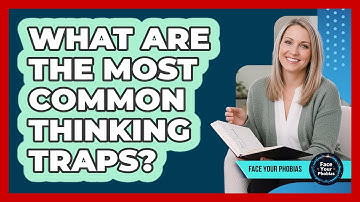 What Are The Most Common Thinking Traps? - Face Your Phobias