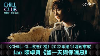 《CHILL CLUB推介榜》2022第14周冠軍歌 Ian 陳卓賢《留一天與你喘息》