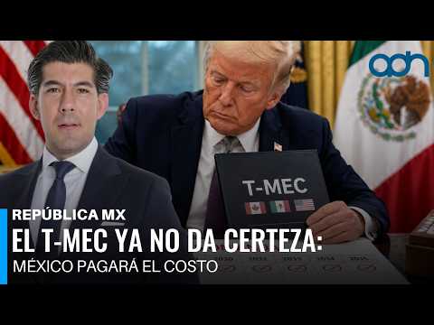 El T-MEC ya no da certeza: México pagará el costo I República Mx