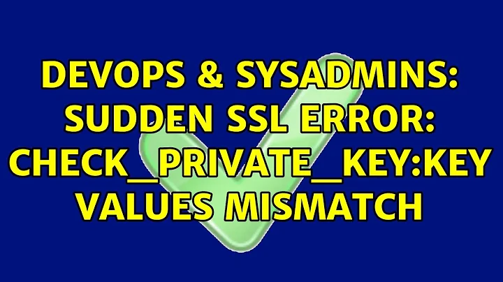DevOps & SysAdmins: Sudden SSL Error: check_private_key:key values mismatch