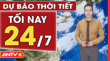 Dự Báo Thời Tiết Tối Ngày 24/07: Miền Bắc Nắng Nóng, Có Mưa Rào Và Dông Vài Nơi | ANTV