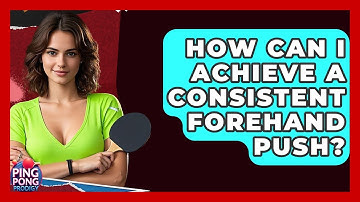 How Can I Achieve A Consistent Forehand Push? - Ping Pong Prodigy
