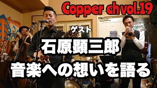 Copper ch vol.19 ゲスト、石原顕三郎さん、音楽への想いを語る。　新譜Ballin'8 5月1日発売