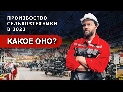 Производство сельхозтехники 2022: какое оно?