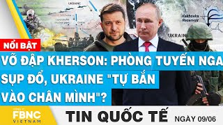 Tin quốc tế 9\/6 | Vỡ đập Kherson: Phòng tuyến Nga sụp đổ, Ukraine \\