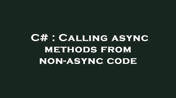 C# : Calling async methods from non-async code