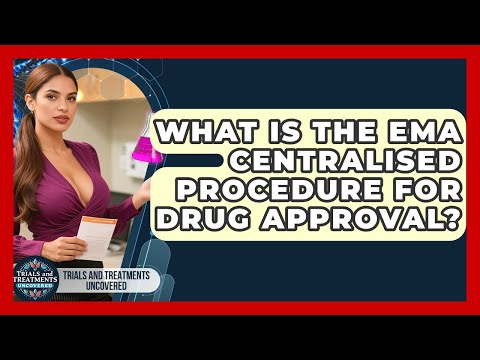 What Is The EMA Centralised Procedure For Drug Approval? - Trials and Treatments Uncovered