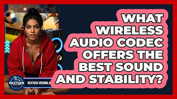 What Wireless Audio Codec Offers The Best Sound And Stability? - NextGen Viewing and Audio