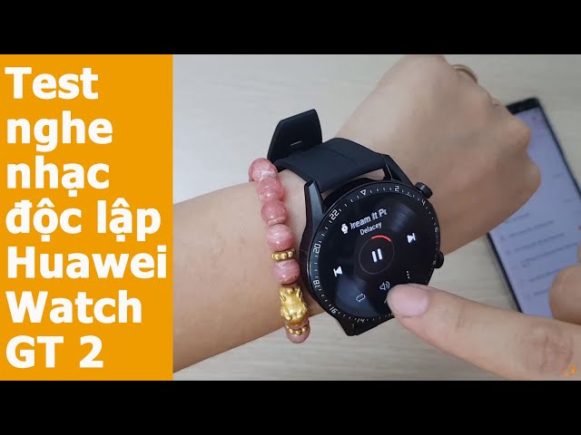 Test nghe nhạc độc lập trên Huawei Watch GT 2 chính hãng