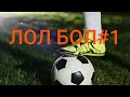 ЛОЛ БОЛ#1