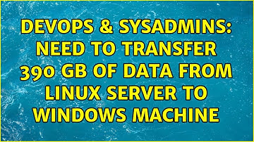DevOps & SysAdmins: Need to Transfer 390 GB of Data from Linux Server to Windows Machine