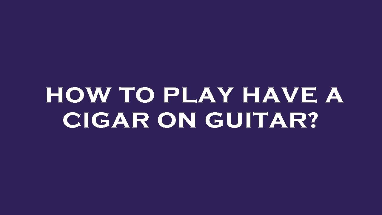 How To Play Have A Cigar On Guitar YouTube how-to-play-have-a-cigar-on-guitar-youtube