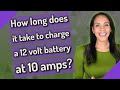 How long does it take to charge a 12 volt battery at 10 amps?