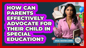 How Can Parents Effectively Advocate For Their Child In Special Education?