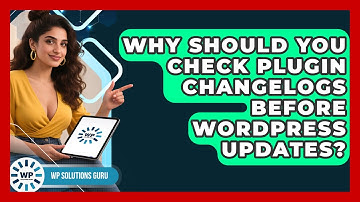 Why Should You Check Plugin Changelogs Before WordPress Updates? - WP Solutions Guru