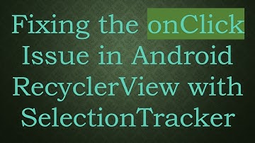 Fixing the onClick Issue in Android RecyclerView with SelectionTracker