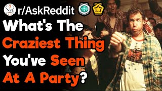 What's The Most Ridiculous Thing You've Ever Seen at A Party? (r/AskReddit)