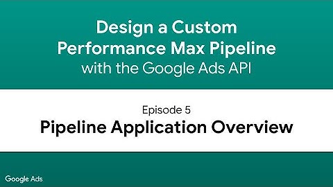 Design a Performance Max Pipeline - Episode 5: Pipeline Application Overview