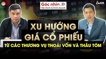 XU HƯỚNG GIÁ CỔ PHIẾU TỪ CÁC THƯƠNG VỤ THOÁI VỐN VÀ THÂU TÓM | Góc nhìn TCKD