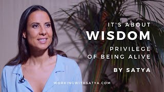 It's about WISDOM - Privilege of being alive.