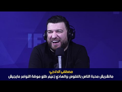 مصطفى الدلاجي مانشريش محبة الناس بالفلوس والهادي زعيم طلع موضة النوامر مايجيش