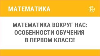 Математика вокруг нас: особенности обучения в первом классе