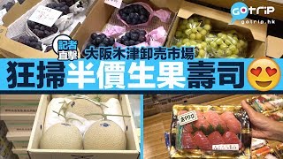 日本｜木津市場狂掃平價生果、壽司｜ GOtrip直擊