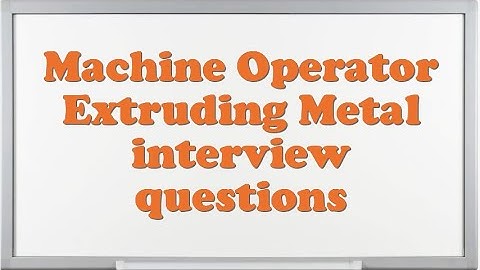 Machine Operator Extruding Metal interview questions