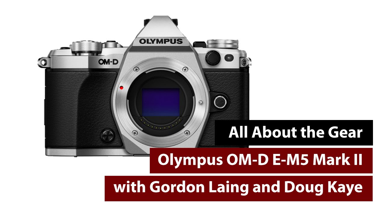 OM-D E-M5 Mark II -- All About the Gear