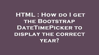 HTML : How do I get the Bootstrap DateTimePicker to display the correct year?