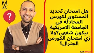 هل امتحان تحديد المستوي لكورس المحادثه فى الجامعة الامريكية بيكون شفهى؟ولا زي امتحان الكورس الجنرال؟