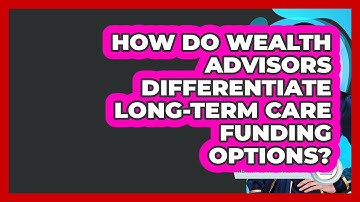 How Do Wealth Advisors Differentiate Long-term Care Funding Options? - Wealth Advisor Success Hub