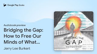 Bridging the Gap: How to Free Our Minds of What… by Jerry Lee Burkert · Audiobook preview