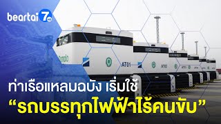 ท่าเรือแหลมฉบัง นำเข้า “รถบรรทุกไฟฟ้าไร้คนขับ” มาเพิ่มอีก 9 คัน #แบไต๋7HD