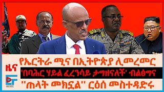 የኤርትራ ሚና በኢትዮጵያ ሊመረመር፣ የጠላት እቅድ መክኗል ርዕሰ መስተዳድሩ፣ በባሕር ሃይል ፈረንሳይ ታግዘናለች ብልፅግና፣ የኢሳያስ ውሳኔ| EF