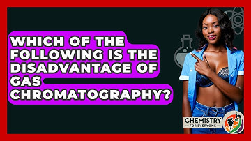 Which Of The Following Is The Disadvantage Of Gas Chromatography? - Chemistry For Everyone